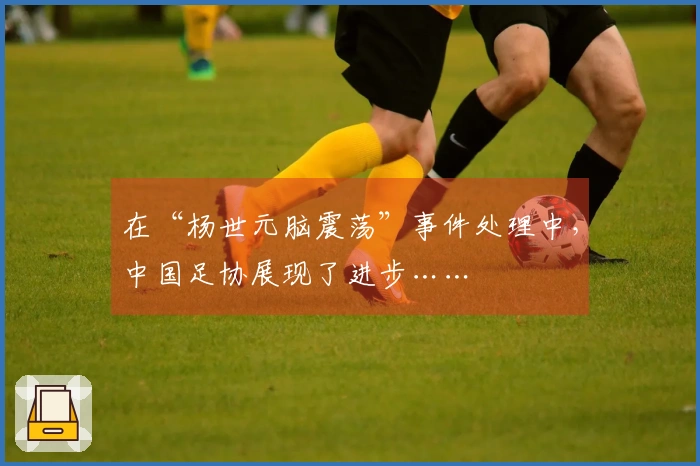 在“杨世元脑震荡”事件处理中，中国足协展现了进步……