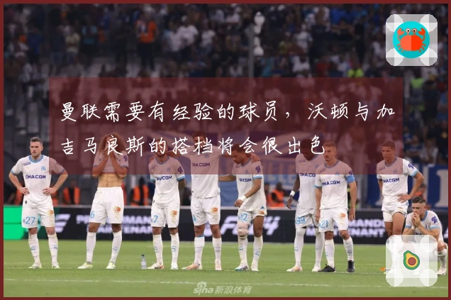 曼联需要有经验的球员，沃顿与加吉马良斯的搭档将会很出色