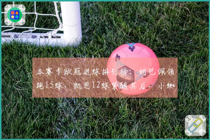 本赛季欧冠进球排行榜：姆巴佩领跑15球，凯恩12球紧随其后，小蜘蛛9球