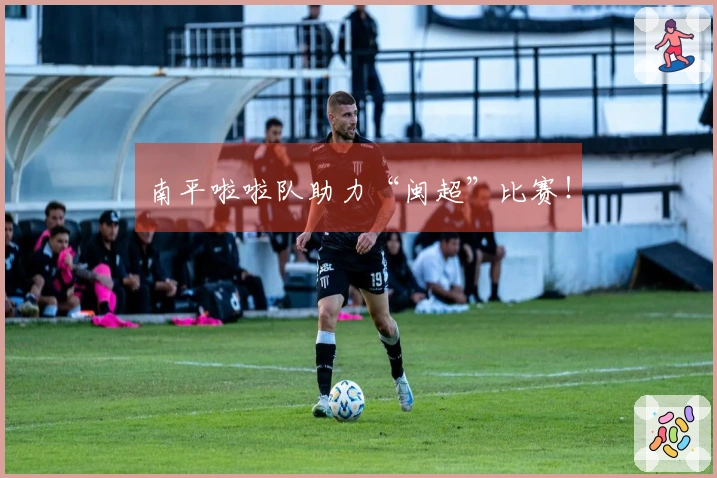 南平啦啦队助力“闽超”比赛！