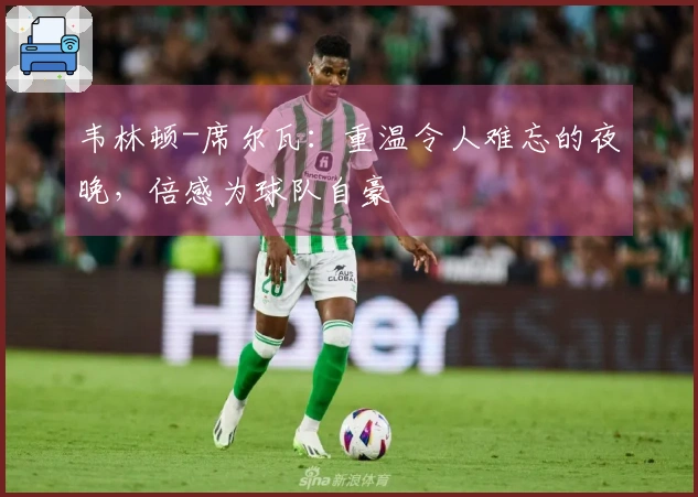 韦林顿-席尔瓦：重温令人难忘的夜晚，倍感为球队自豪