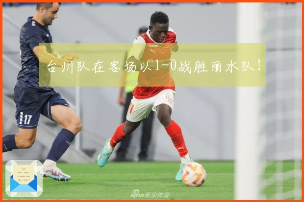 台州队在客场以1-0战胜丽水队！
