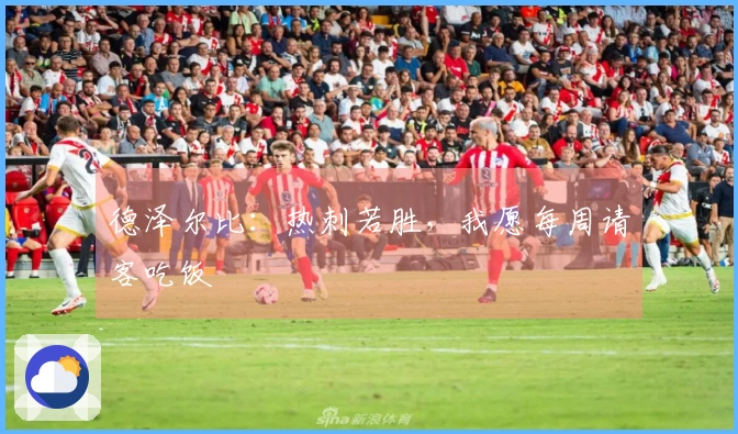 德泽尔比：热刺若胜，我愿每周请客吃饭