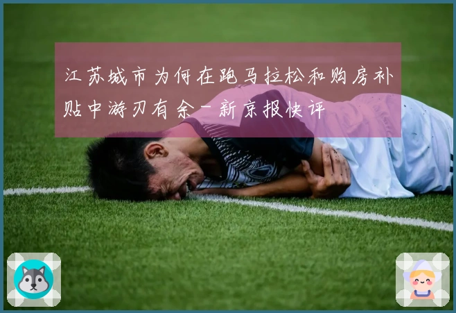 江苏城市为何在跑马拉松和购房补贴中游刃有余 - 新京报快评