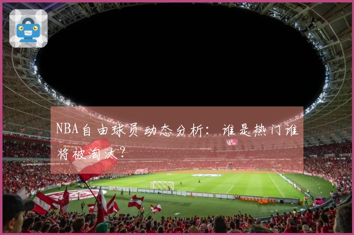 NBA自由球员动态分析：谁是热门谁将被淘汰？