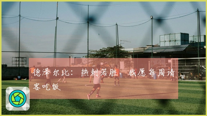 德泽尔比：热刺若胜，我愿每周请客吃饭