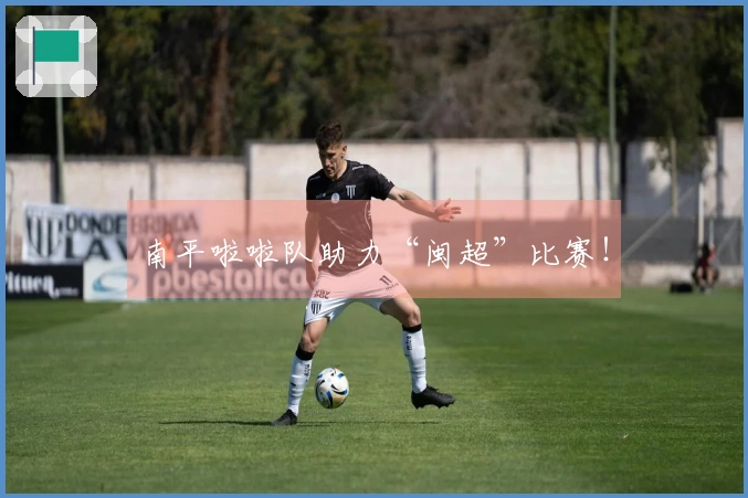 南平啦啦队助力“闽超”比赛！