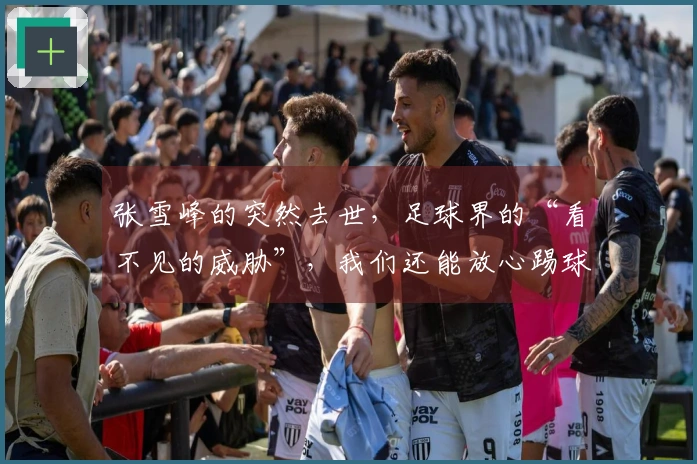 张雪峰的突然去世，足球界的“看不见的威胁”，我们还能放心踢球吗？