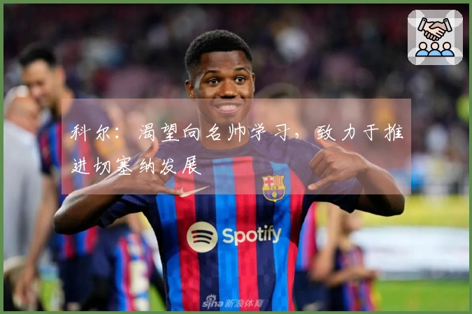 科尔：渴望向名帅学习，致力于推进切塞纳发展