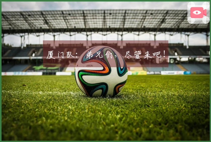 厦门队：弟兄们，尽管来吧！
