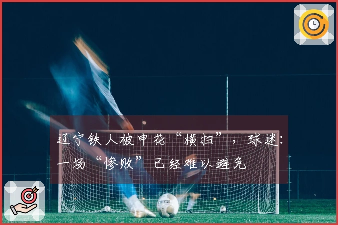 辽宁铁人被申花“横扫”，球迷：一场“惨败”已经难以避免