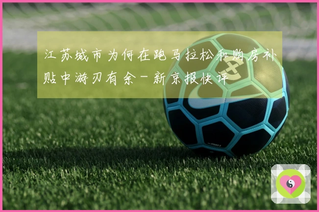 江苏城市为何在跑马拉松和购房补贴中游刃有余 - 新京报快评